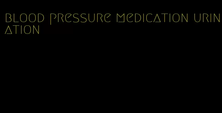 blood pressure medication urination