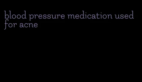 blood pressure medication used for acne