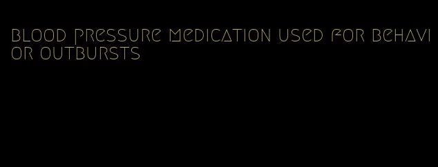 blood pressure medication used for behavior outbursts