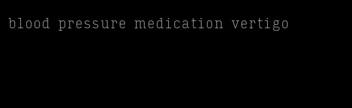 blood pressure medication vertigo