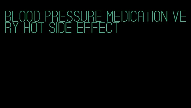 blood pressure medication very hot side effect