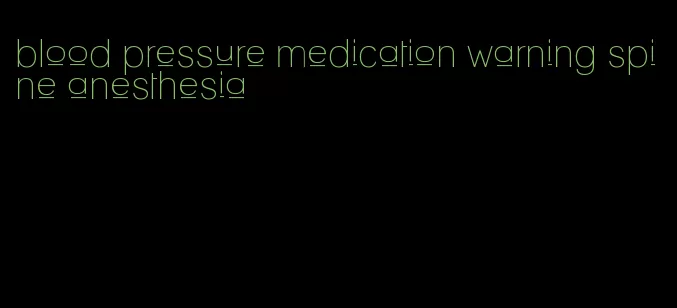 blood pressure medication warning spine anesthesia