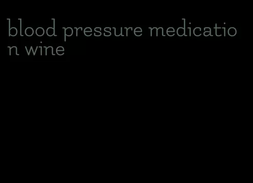 blood pressure medication wine