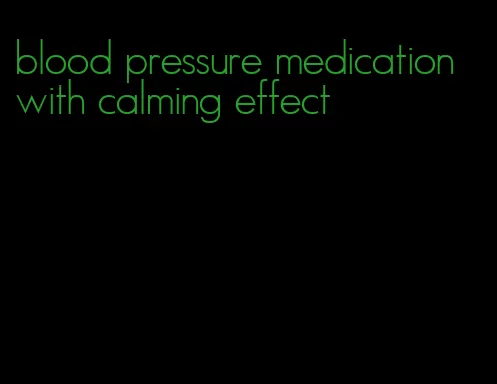 blood pressure medication with calming effect