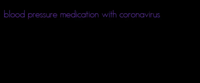 blood pressure medication with coronavirus