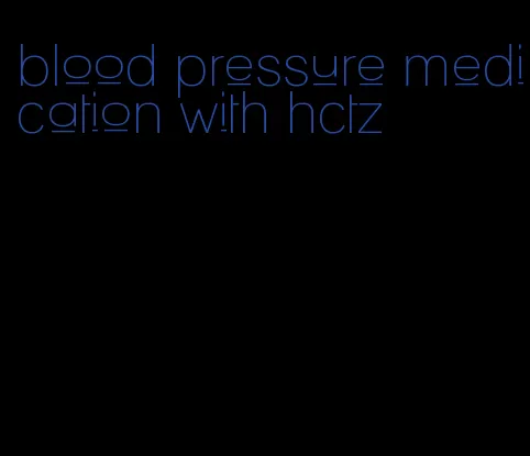 blood pressure medication with hctz