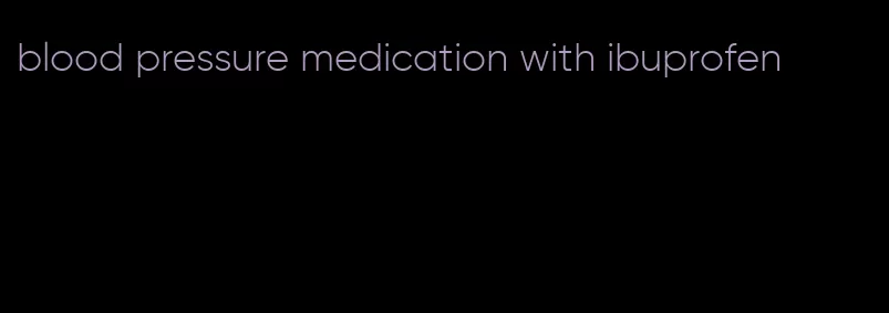 blood pressure medication with ibuprofen