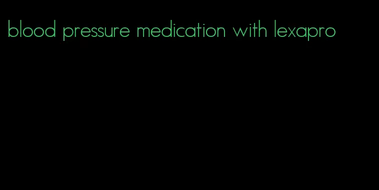 blood pressure medication with lexapro