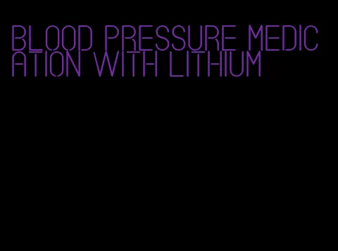 blood pressure medication with lithium