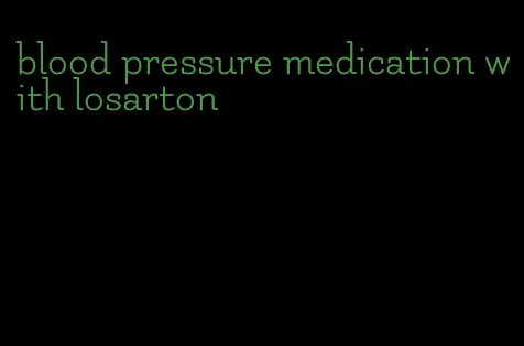 blood pressure medication with losarton