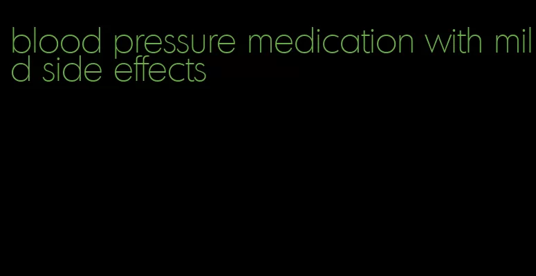 blood pressure medication with mild side effects