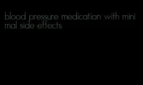 blood pressure medication with minimal side effects