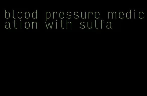 blood pressure medication with sulfa