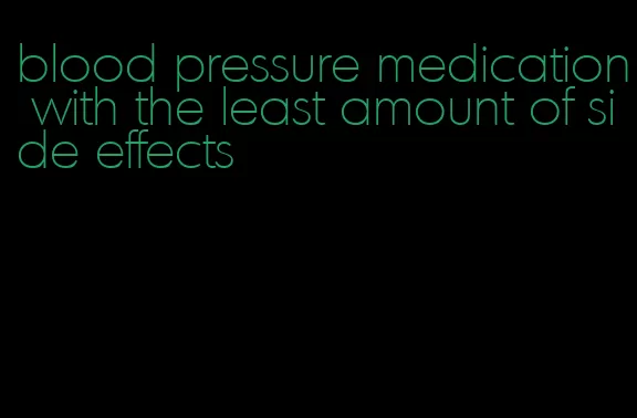 blood pressure medication with the least amount of side effects