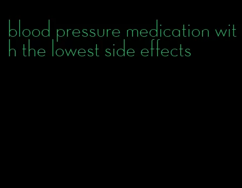 blood pressure medication with the lowest side effects