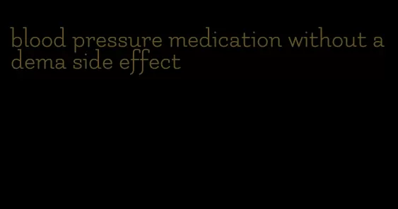 blood pressure medication without adema side effect