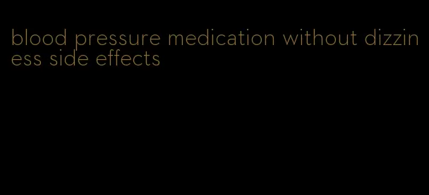 blood pressure medication without dizziness side effects