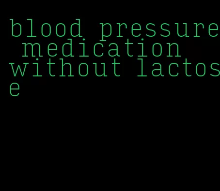 blood pressure medication without lactose