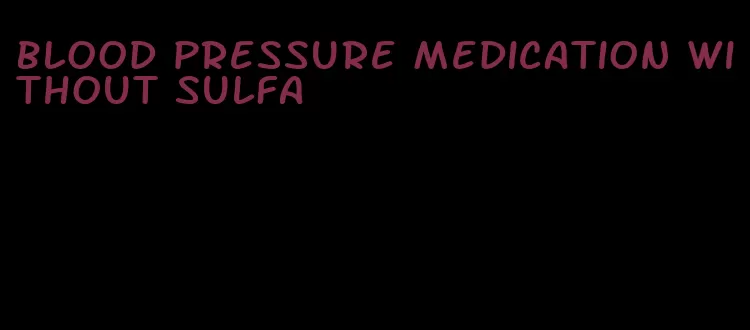 blood pressure medication without sulfa