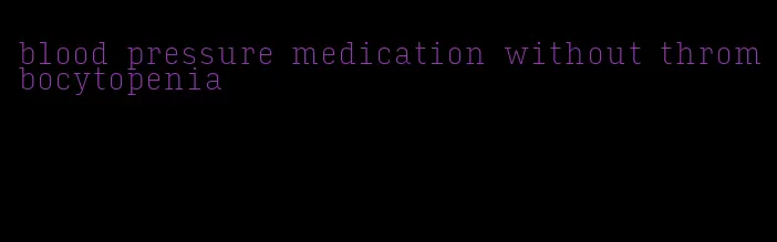 blood pressure medication without thrombocytopenia