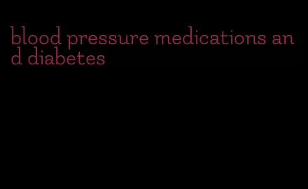 blood pressure medications and diabetes