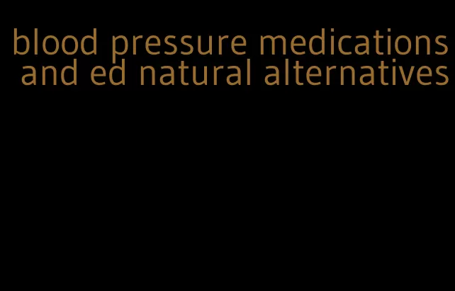 blood pressure medications and ed natural alternatives