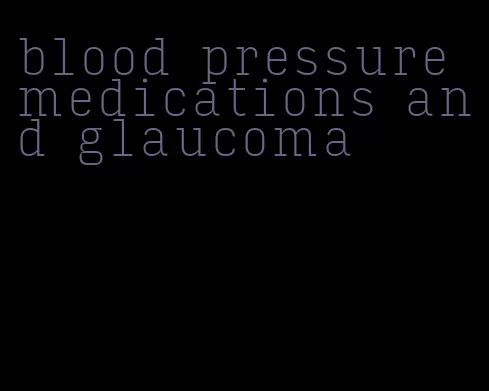 blood pressure medications and glaucoma