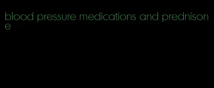 blood pressure medications and prednisone