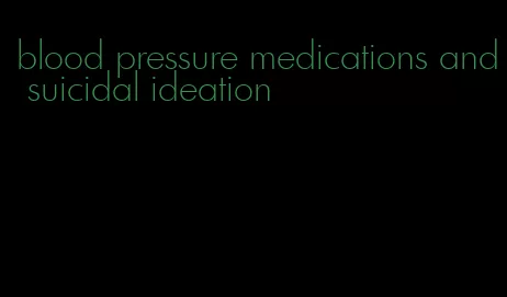 blood pressure medications and suicidal ideation