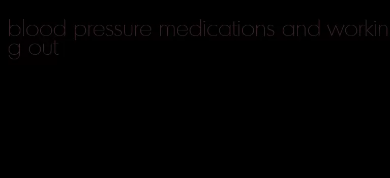 blood pressure medications and working out