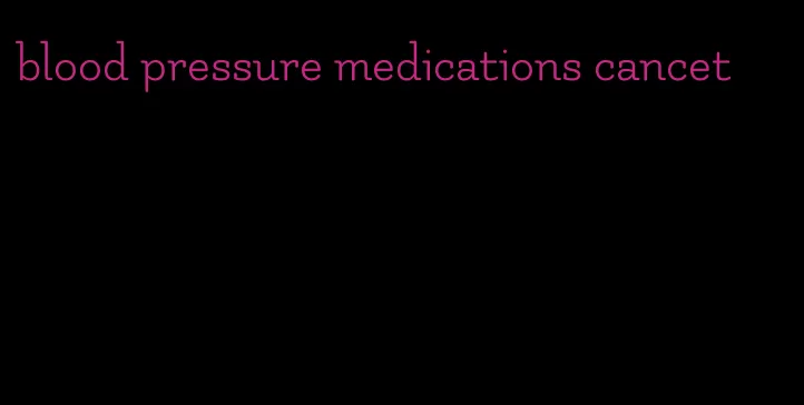 blood pressure medications cancet