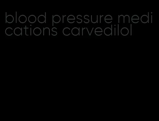 blood pressure medications carvedilol