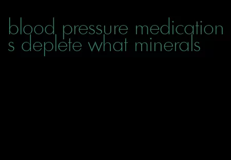 blood pressure medications deplete what minerals