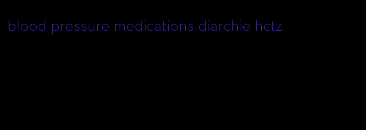 blood pressure medications diarchie hctz