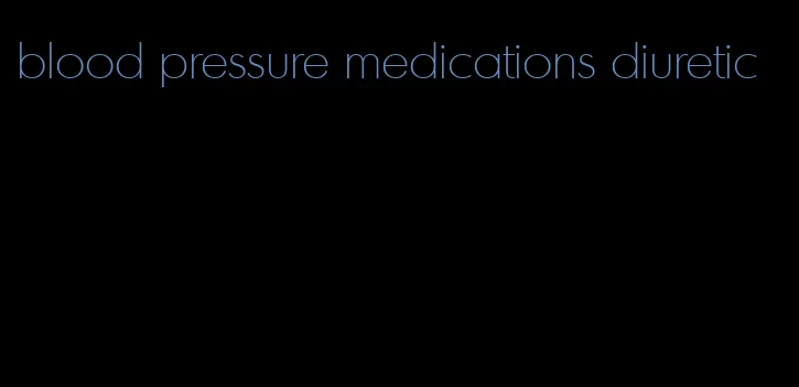 blood pressure medications diuretic