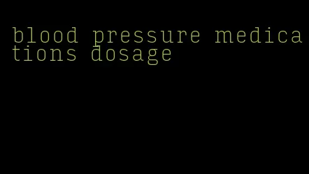 blood pressure medications dosage