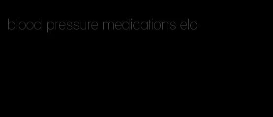 blood pressure medications elo