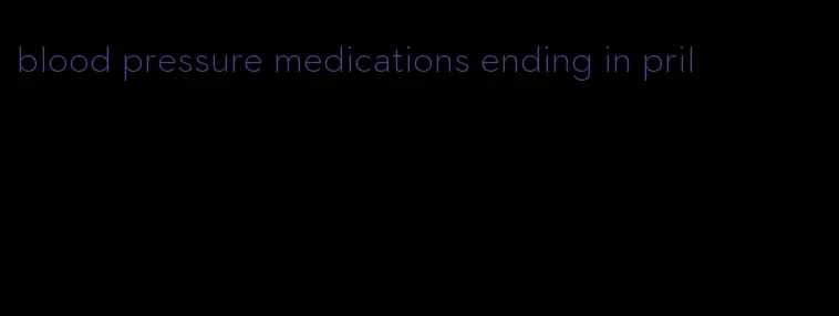 blood pressure medications ending in pril