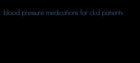 blood pressure medications for ckd patients