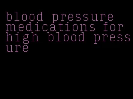 blood pressure medications for high blood pressure