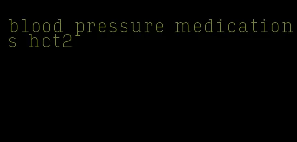 blood pressure medications hct2