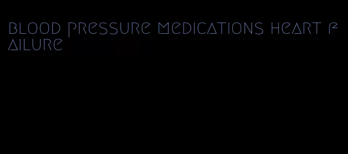 blood pressure medications heart failure