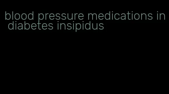 blood pressure medications in diabetes insipidus