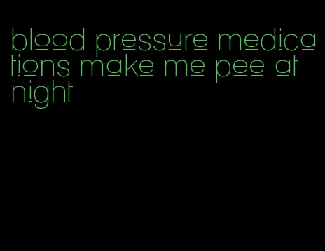 blood pressure medications make me pee at night