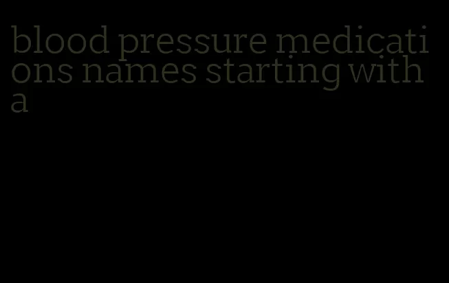 blood pressure medications names starting with a