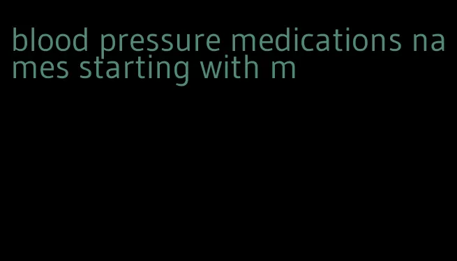 blood pressure medications names starting with m