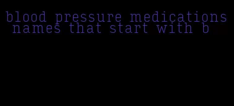 blood pressure medications names that start with b