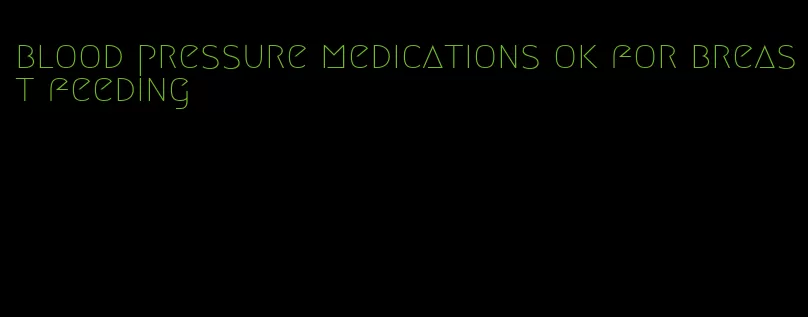 blood pressure medications ok for breast feeding