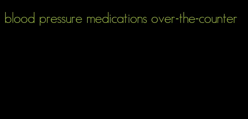 blood pressure medications over-the-counter