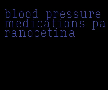 blood pressure medications paranocetina